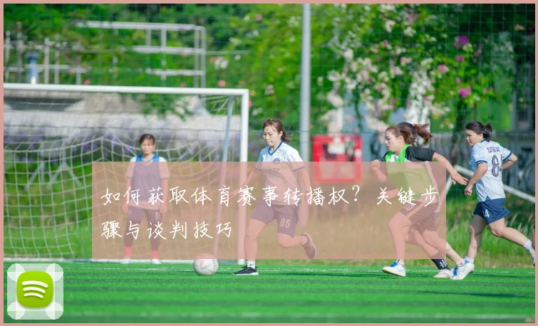 如何获取体育赛事转播权？关键步骤与谈判技巧