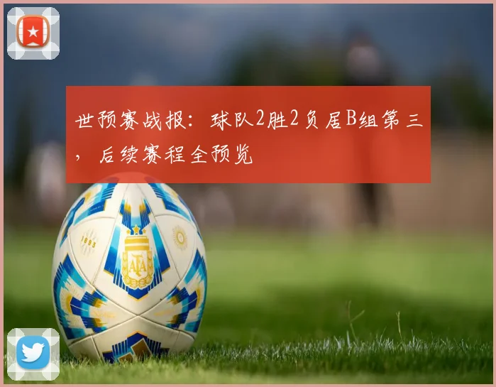 世预赛战报：球队2胜2负居B组第三，后续赛程全预览