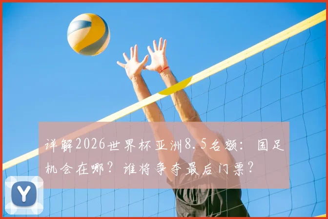 详解2026世界杯亚洲8.5名额:国足机会在哪?谁将争夺最后门票?