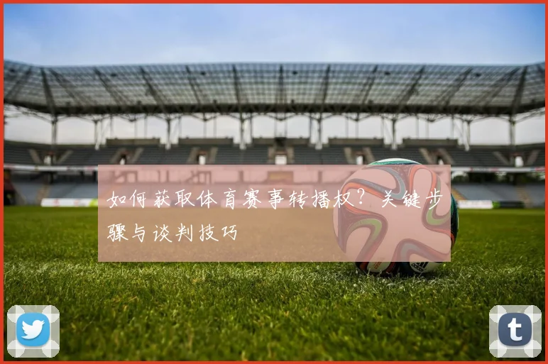 如何获取体育赛事转播权?关键步骤与谈判技巧