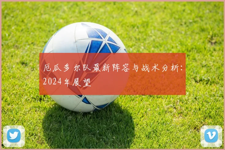 厄瓜多尔队最新阵容与战术分析：2024年展望